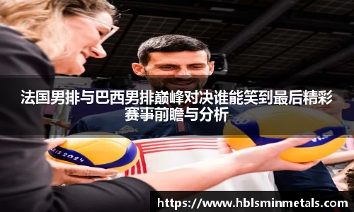 法国男排与巴西男排巅峰对决谁能笑到最后精彩赛事前瞻与分析