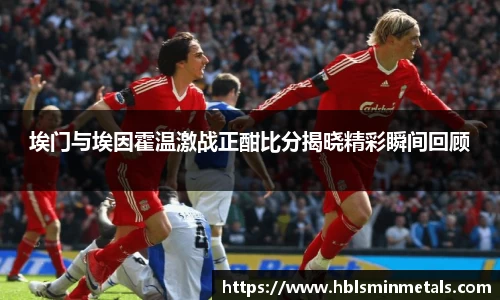 埃门与埃因霍温激战正酣比分揭晓精彩瞬间回顾