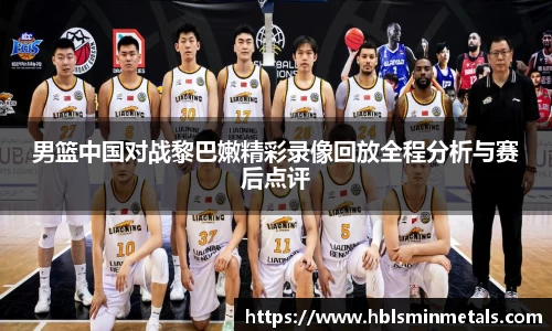 男篮中国对战黎巴嫩精彩录像回放全程分析与赛后点评