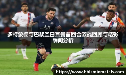 多特蒙德与巴黎圣日耳曼首回合激战回顾与精彩瞬间分析