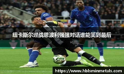 纽卡斯尔迎战恩波利强强对话谁能笑到最后